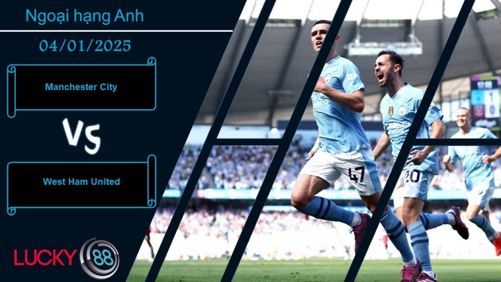 LUCKY88 Manchester City vs West Ham United, Nhận định bóng đá 04/01/2025, Tìm ra lối thoát